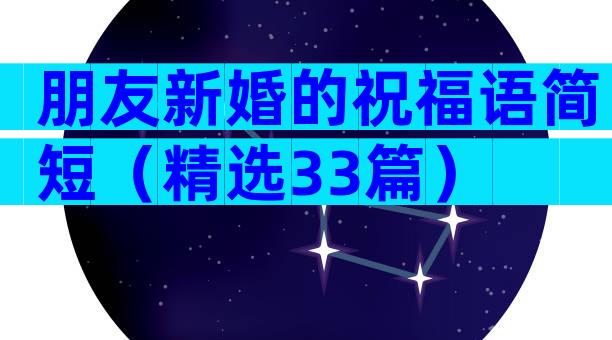 朋友新婚的祝福语简短（精选33篇）