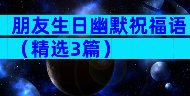 朋友生日幽默祝福语（精选3篇）