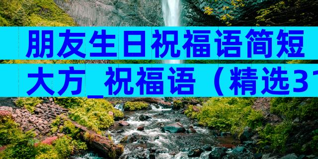 朋友生日祝福语简短大方_祝福语（精选31篇）