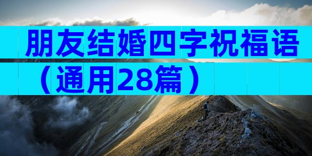 朋友结婚四字祝福语（通用28篇）