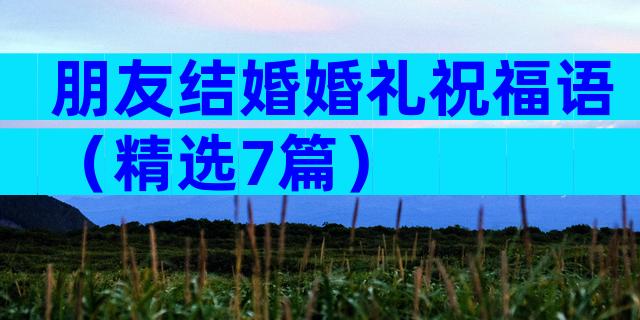 朋友结婚婚礼祝福语（精选7篇）