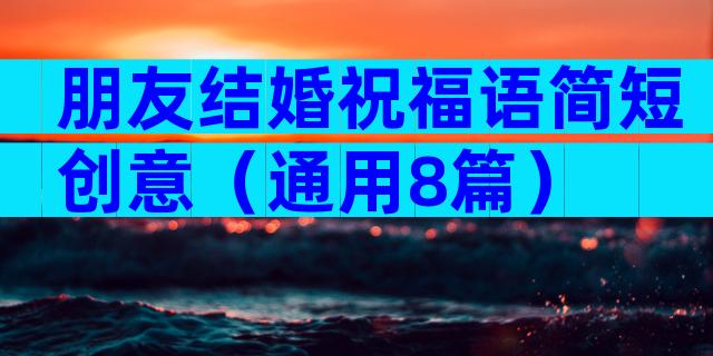 朋友结婚祝福语简短创意（通用8篇）