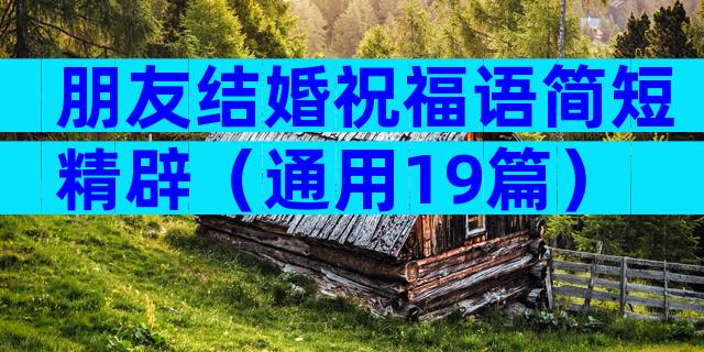 朋友结婚祝福语简短精辟（通用19篇）