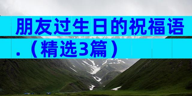 朋友过生日的祝福语.（精选3篇）