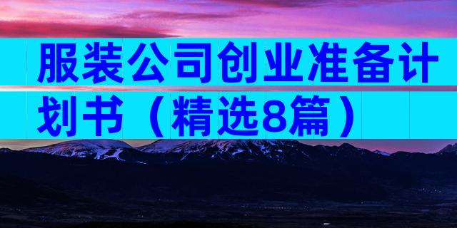 服装公司创业准备计划书（精选8篇）