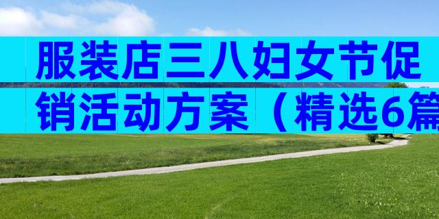 服装店三八妇女节促销活动方案（精选6篇）