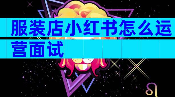 服装店小红书怎么运营面试