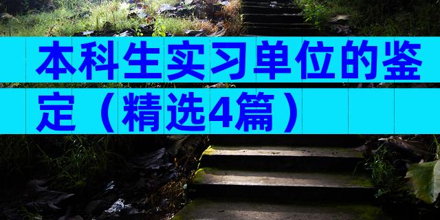 本科生实习单位的鉴定（精选4篇）