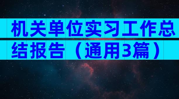 机关单位实习工作总结报告（通用3篇）