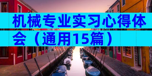 机械专业实习心得体会（通用15篇）