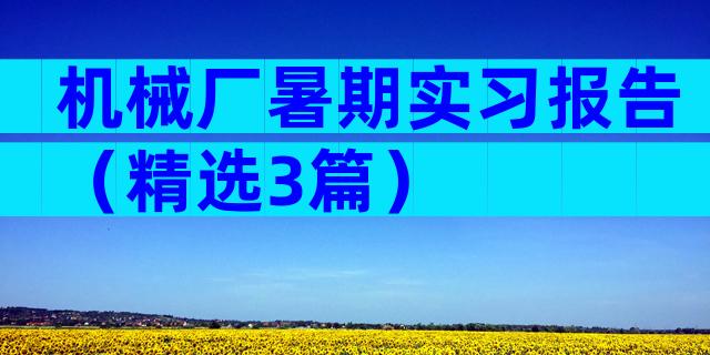 机械厂暑期实习报告（精选3篇）