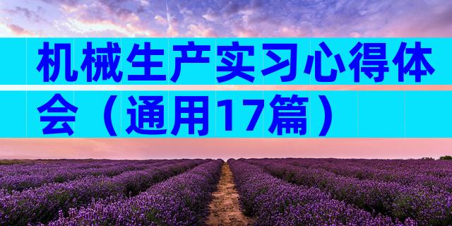 机械生产实习心得体会（通用17篇）
