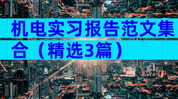 机电实习报告范文集合（精选3篇）