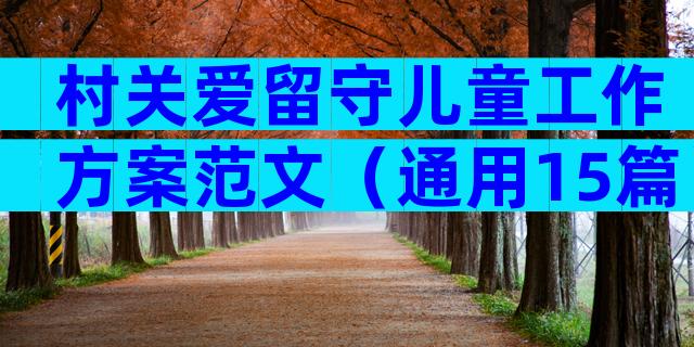 村关爱留守儿童工作方案范文（通用15篇）