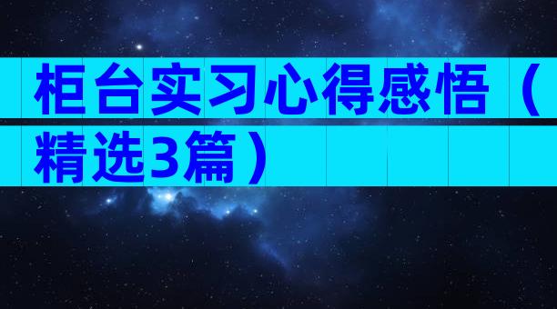 柜台实习心得感悟（精选3篇）
