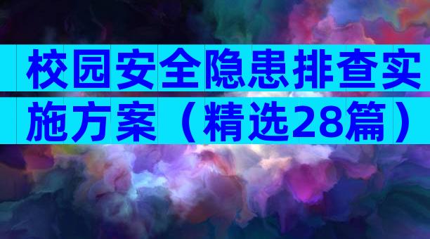 校园安全隐患排查实施方案（精选28篇）