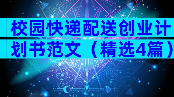 校园快递配送创业计划书范文（精选4篇）