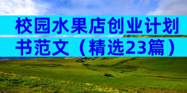 校园水果店创业计划书范文（精选23篇）