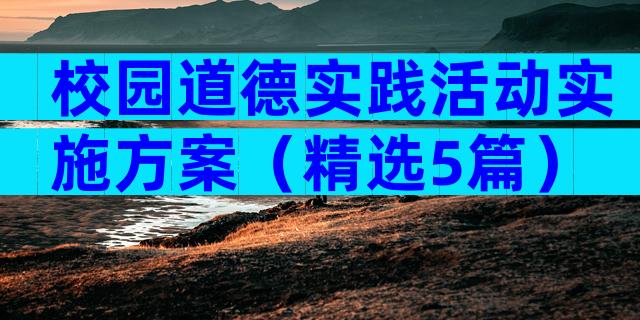 校园道德实践活动实施方案（精选5篇）