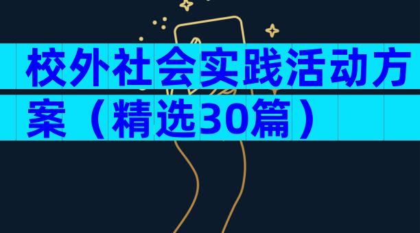 校外社会实践活动方案（精选30篇）