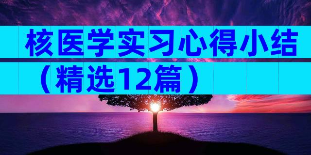 核医学实习心得小结（精选12篇）