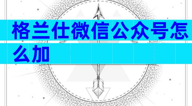 格兰仕微信公众号怎么加