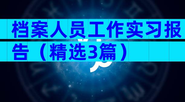 档案人员工作实习报告（精选3篇）
