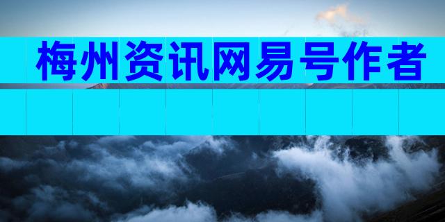 梅州资讯网易号作者