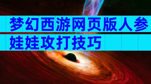 梦幻西游网页版人参娃娃攻打技巧