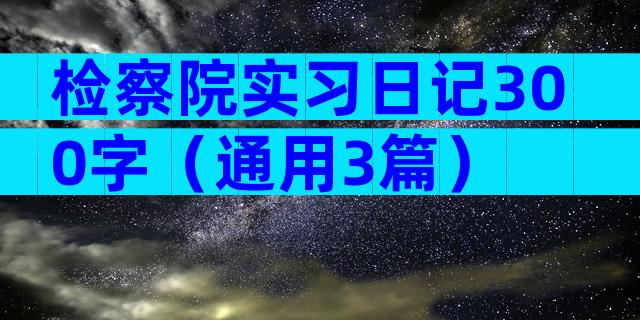 检察院实习日记300字（通用3篇）