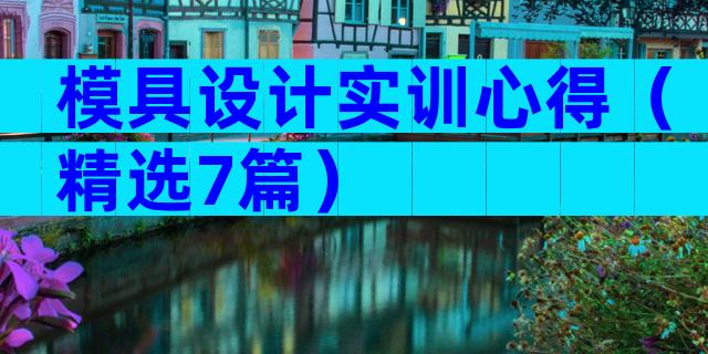 模具设计实训心得（精选7篇）