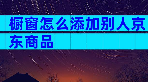 橱窗怎么添加别人京东商品