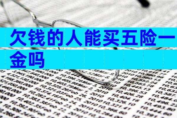 欠钱的人能买五险一金吗