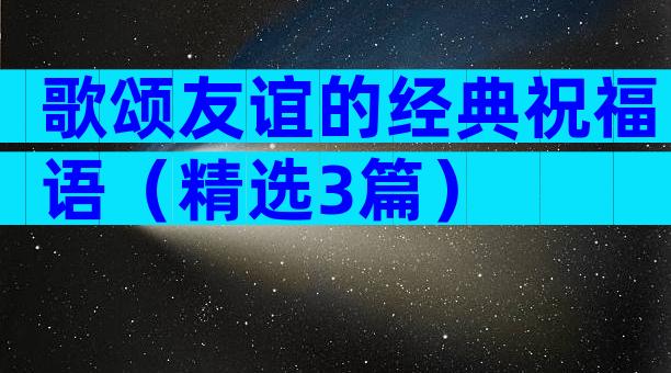歌颂友谊的经典祝福语（精选3篇）