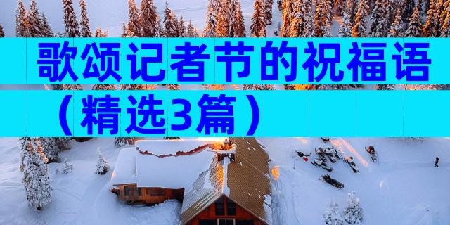 歌颂记者节的祝福语（精选3篇）