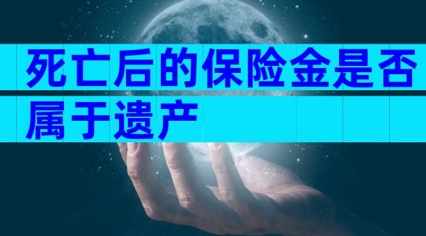 死亡后的保险金是否属于遗产