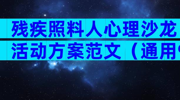 残疾照料人心理沙龙活动方案范文（通用9篇）