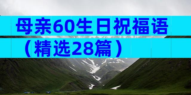 母亲60生日祝福语（精选28篇）