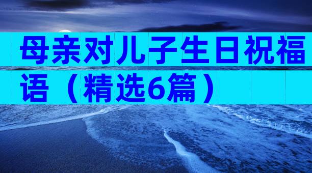 母亲对儿子生日祝福语（精选6篇）