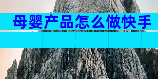 母婴产品怎么做快手
