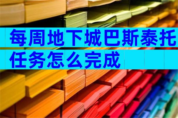 每周地下城巴斯泰托任务怎么完成