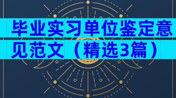 毕业实习单位鉴定意见范文（精选3篇）