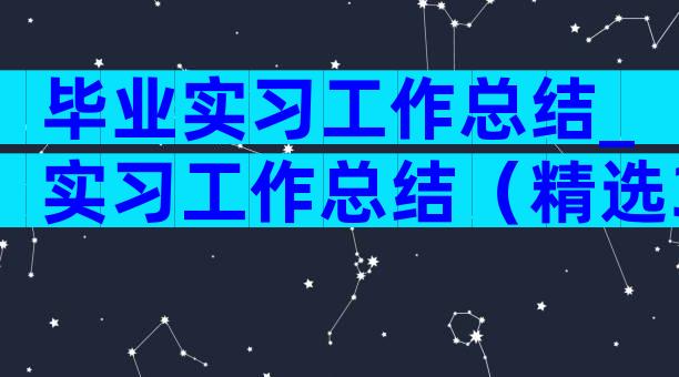 毕业实习工作总结_实习工作总结（精选3篇）