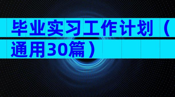 毕业实习工作计划（通用30篇）