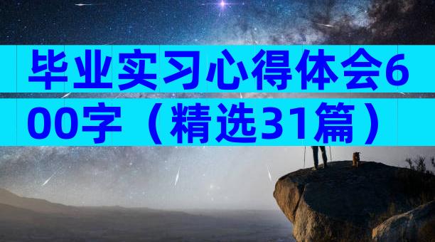 毕业实习心得体会600字（精选31篇）
