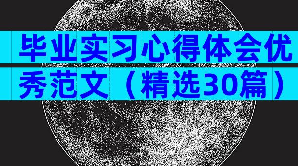 毕业实习心得体会优秀范文（精选30篇）