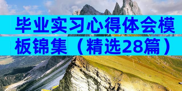 毕业实习心得体会模板锦集（精选28篇）