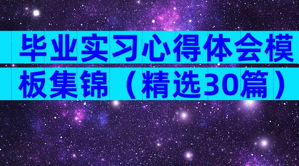 毕业实习心得体会模板集锦（精选30篇）