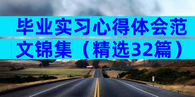 毕业实习心得体会范文锦集（精选32篇）