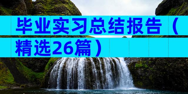 毕业实习总结报告（精选26篇）